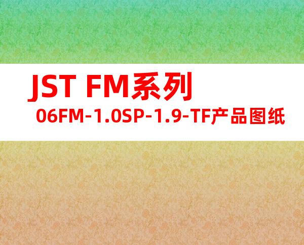 JST FM系列 06FM-1.0SP-1.9-TF产品图纸